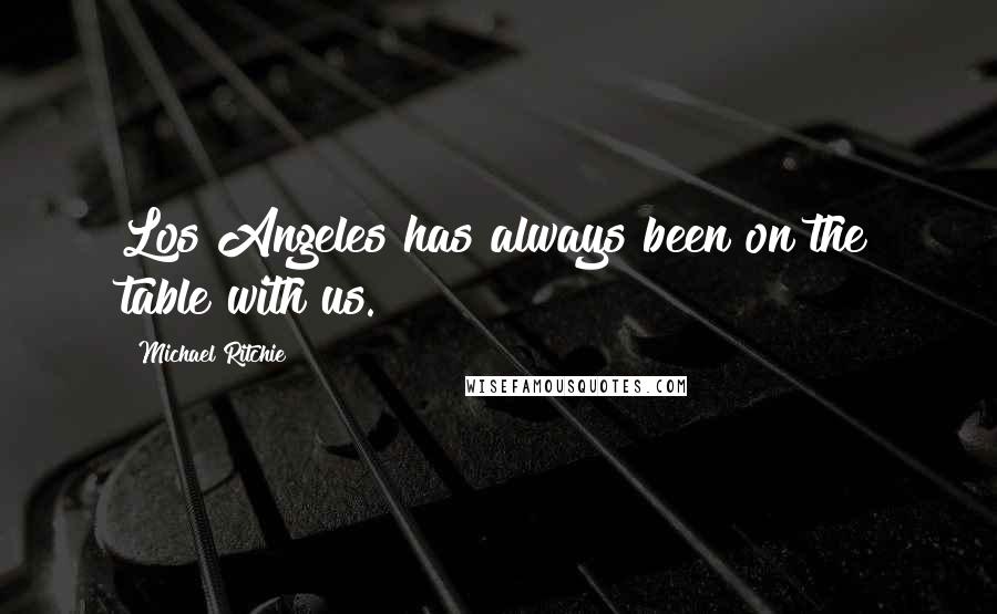 Michael Ritchie Quotes: Los Angeles has always been on the table with us.