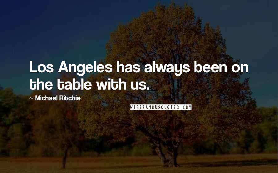 Michael Ritchie Quotes: Los Angeles has always been on the table with us.
