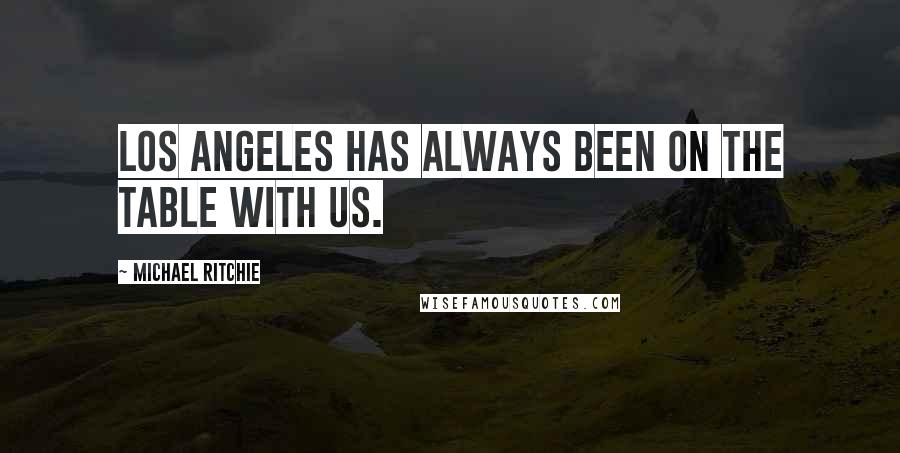 Michael Ritchie Quotes: Los Angeles has always been on the table with us.