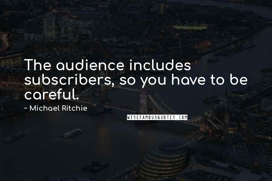 Michael Ritchie Quotes: The audience includes subscribers, so you have to be careful.