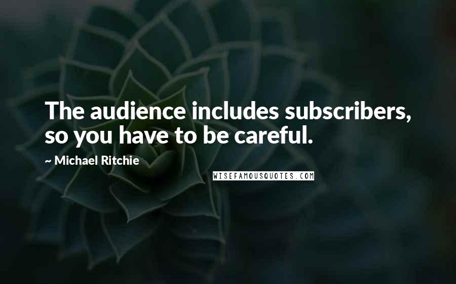 Michael Ritchie Quotes: The audience includes subscribers, so you have to be careful.