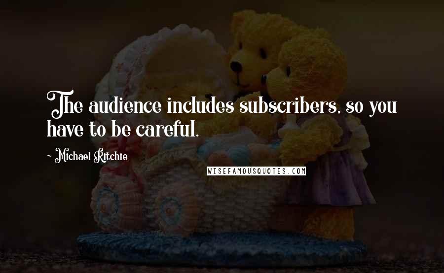 Michael Ritchie Quotes: The audience includes subscribers, so you have to be careful.