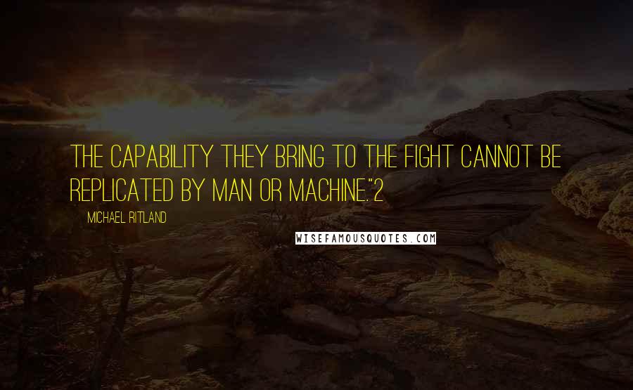 Michael Ritland Quotes: The capability they bring to the fight cannot be replicated by man or machine."2