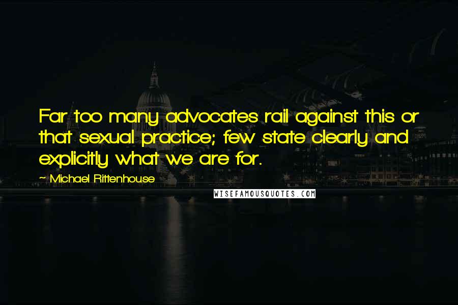 Michael Rittenhouse Quotes: Far too many advocates rail against this or that sexual practice; few state clearly and explicitly what we are for.