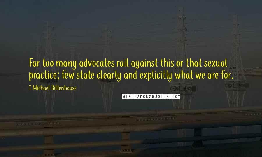 Michael Rittenhouse Quotes: Far too many advocates rail against this or that sexual practice; few state clearly and explicitly what we are for.