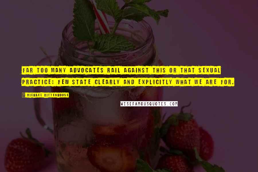 Michael Rittenhouse Quotes: Far too many advocates rail against this or that sexual practice; few state clearly and explicitly what we are for.