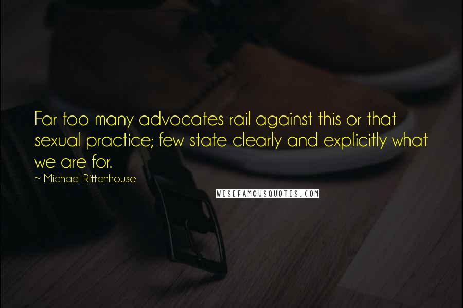 Michael Rittenhouse Quotes: Far too many advocates rail against this or that sexual practice; few state clearly and explicitly what we are for.