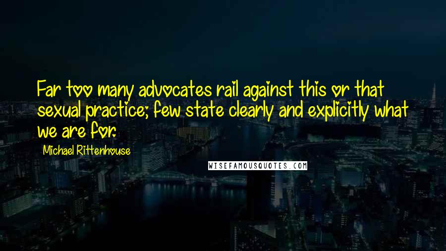 Michael Rittenhouse Quotes: Far too many advocates rail against this or that sexual practice; few state clearly and explicitly what we are for.