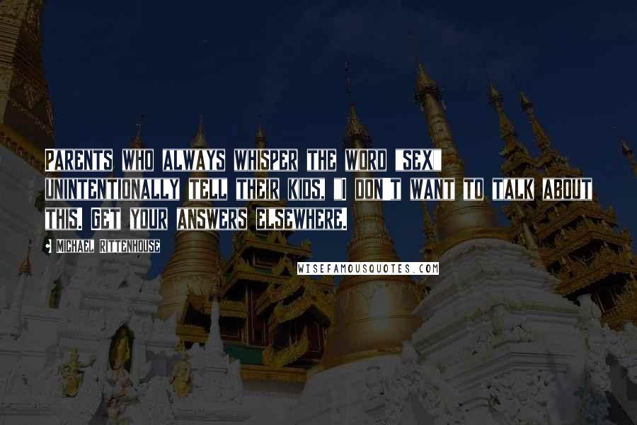 Michael Rittenhouse Quotes: Parents who always whisper the word "sex" unintentionally tell their kids, "I don't want to talk about this. Get your answers elsewhere.