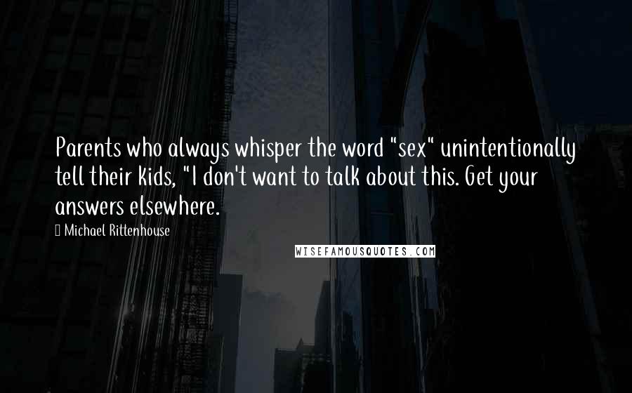 Michael Rittenhouse Quotes: Parents who always whisper the word "sex" unintentionally tell their kids, "I don't want to talk about this. Get your answers elsewhere.