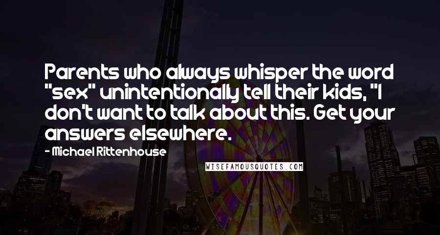 Michael Rittenhouse Quotes: Parents who always whisper the word "sex" unintentionally tell their kids, "I don't want to talk about this. Get your answers elsewhere.