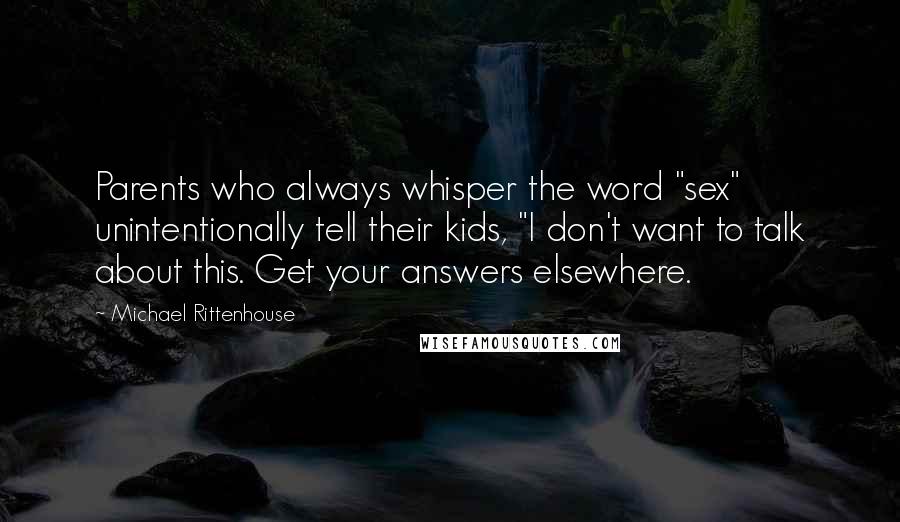 Michael Rittenhouse Quotes: Parents who always whisper the word "sex" unintentionally tell their kids, "I don't want to talk about this. Get your answers elsewhere.