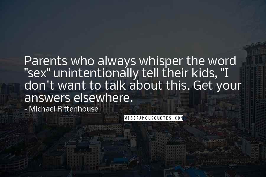 Michael Rittenhouse Quotes: Parents who always whisper the word "sex" unintentionally tell their kids, "I don't want to talk about this. Get your answers elsewhere.