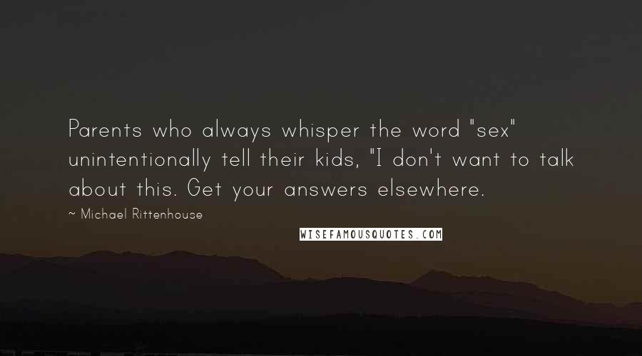 Michael Rittenhouse Quotes: Parents who always whisper the word "sex" unintentionally tell their kids, "I don't want to talk about this. Get your answers elsewhere.