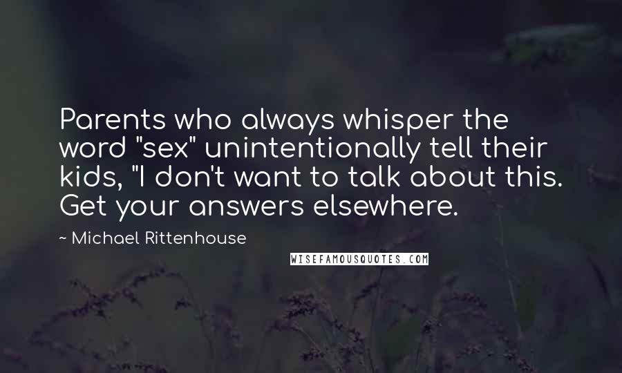 Michael Rittenhouse Quotes: Parents who always whisper the word "sex" unintentionally tell their kids, "I don't want to talk about this. Get your answers elsewhere.