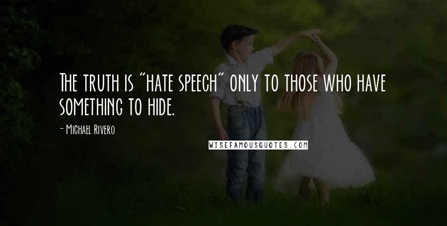 Michael Rivero Quotes: The truth is "hate speech" only to those who have something to hide.