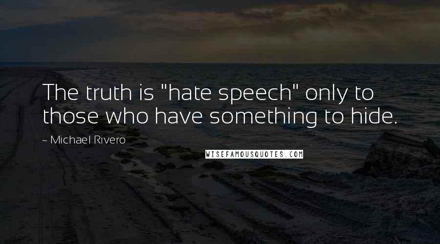Michael Rivero Quotes: The truth is "hate speech" only to those who have something to hide.