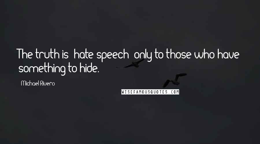 Michael Rivero Quotes: The truth is "hate speech" only to those who have something to hide.