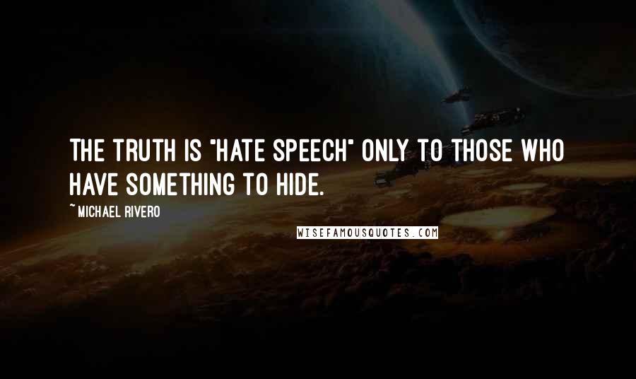 Michael Rivero Quotes: The truth is "hate speech" only to those who have something to hide.