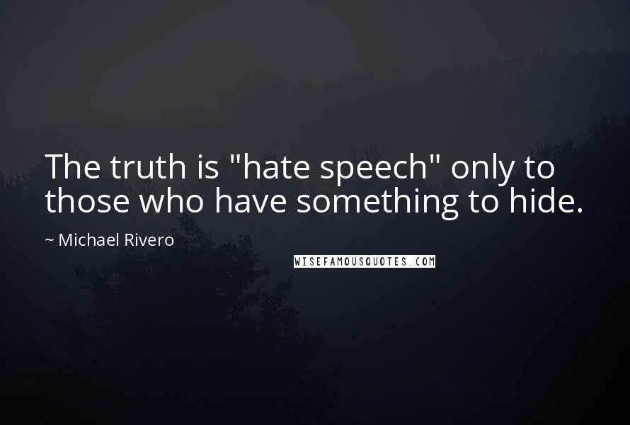 Michael Rivero Quotes: The truth is "hate speech" only to those who have something to hide.