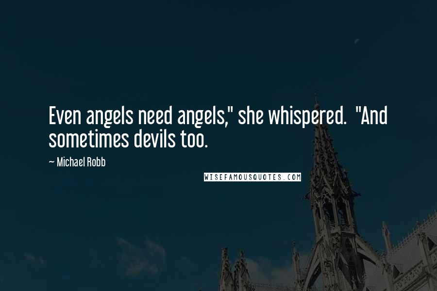 Michael Robb Quotes: Even angels need angels," she whispered.  "And sometimes devils too.