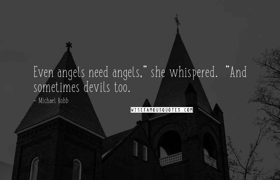 Michael Robb Quotes: Even angels need angels," she whispered.  "And sometimes devils too.