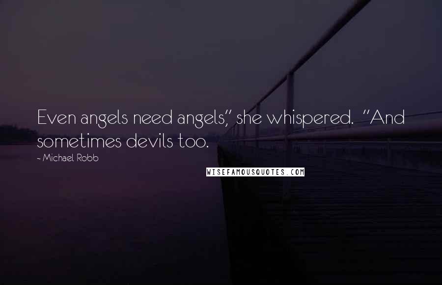 Michael Robb Quotes: Even angels need angels," she whispered.  "And sometimes devils too.