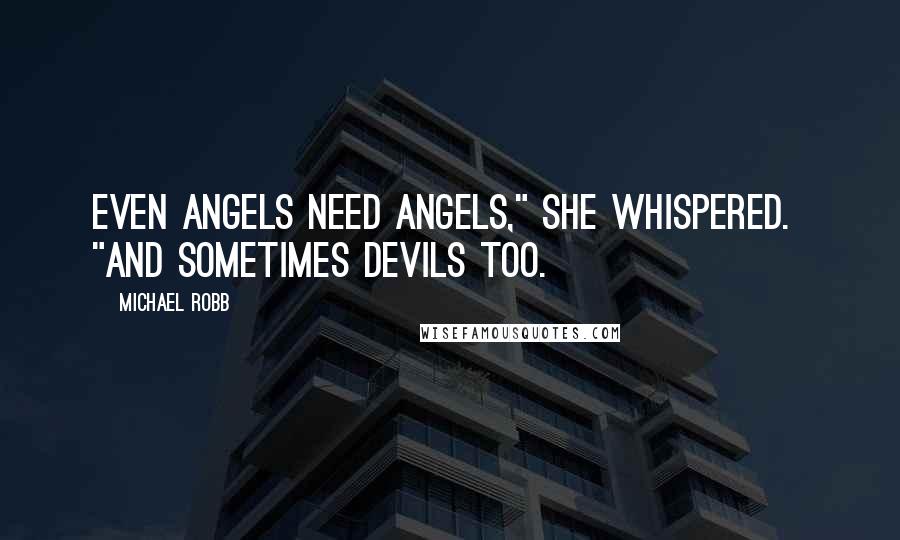 Michael Robb Quotes: Even angels need angels," she whispered.  "And sometimes devils too.