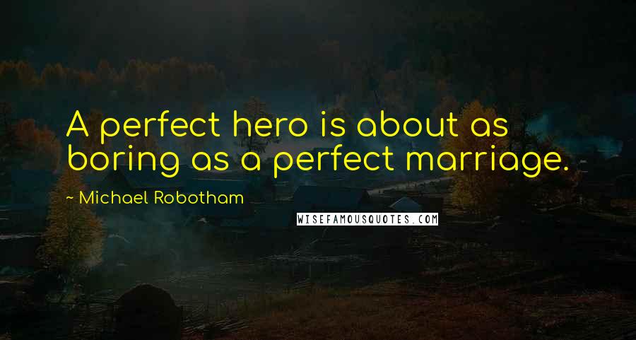 Michael Robotham Quotes: A perfect hero is about as boring as a perfect marriage.