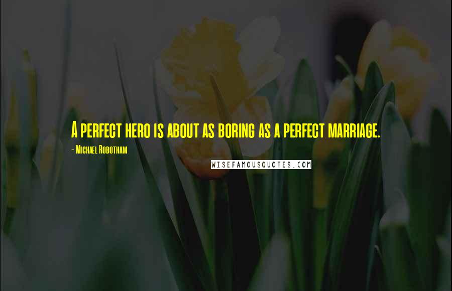 Michael Robotham Quotes: A perfect hero is about as boring as a perfect marriage.