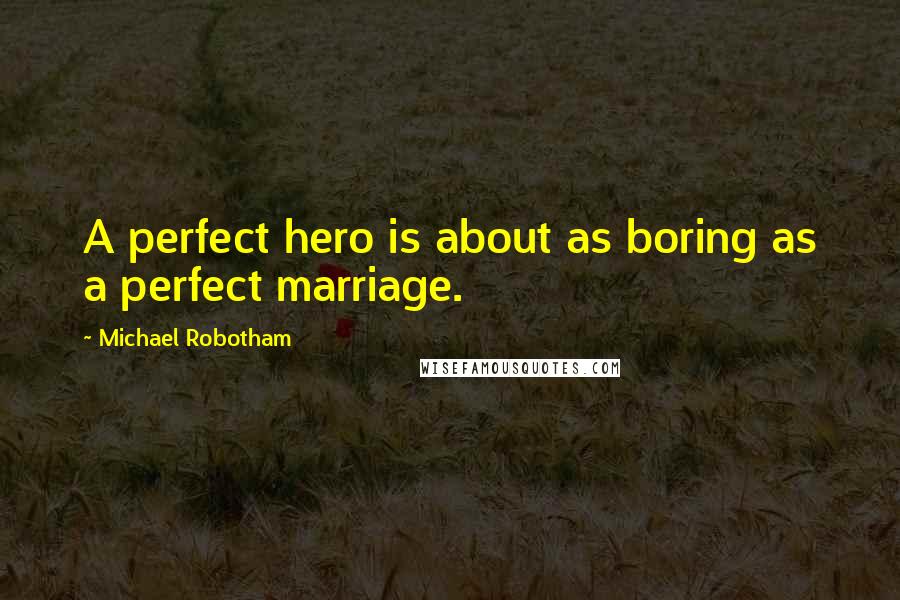 Michael Robotham Quotes: A perfect hero is about as boring as a perfect marriage.