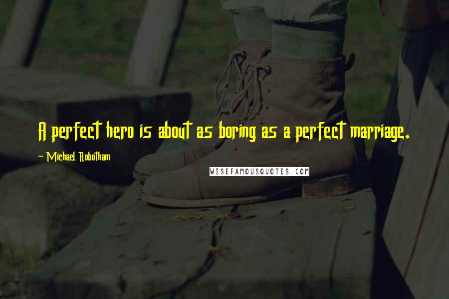 Michael Robotham Quotes: A perfect hero is about as boring as a perfect marriage.