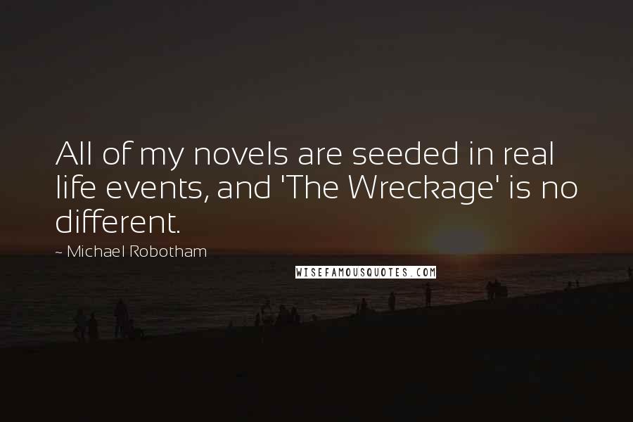 Michael Robotham Quotes: All of my novels are seeded in real life events, and 'The Wreckage' is no different.