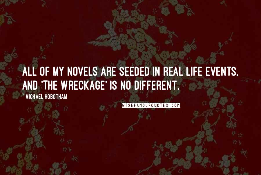 Michael Robotham Quotes: All of my novels are seeded in real life events, and 'The Wreckage' is no different.