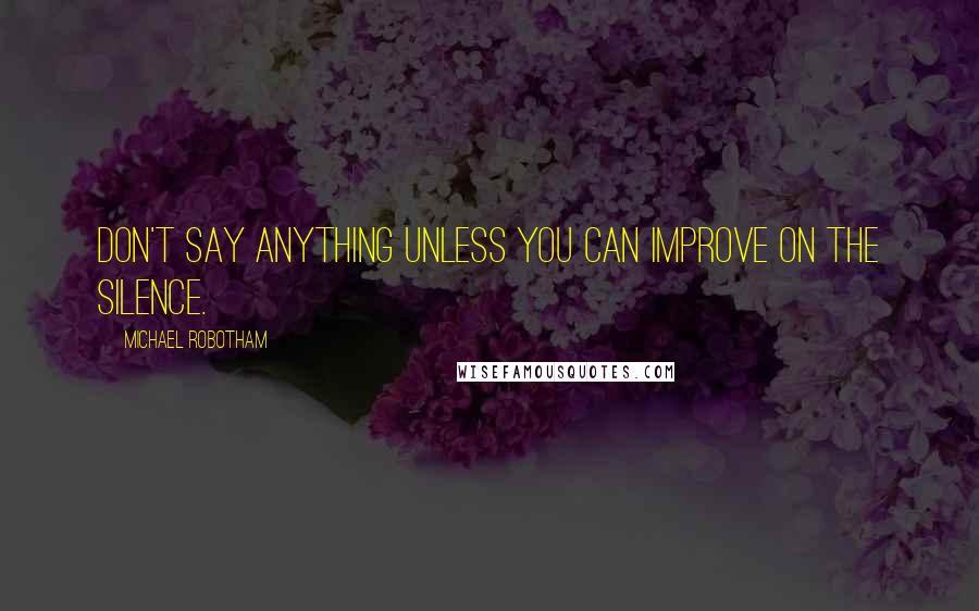 Michael Robotham Quotes: Don't say anything unless you can improve on the silence.