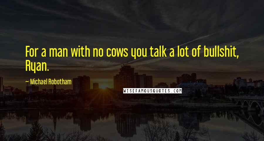 Michael Robotham Quotes: For a man with no cows you talk a lot of bullshit, Ryan.