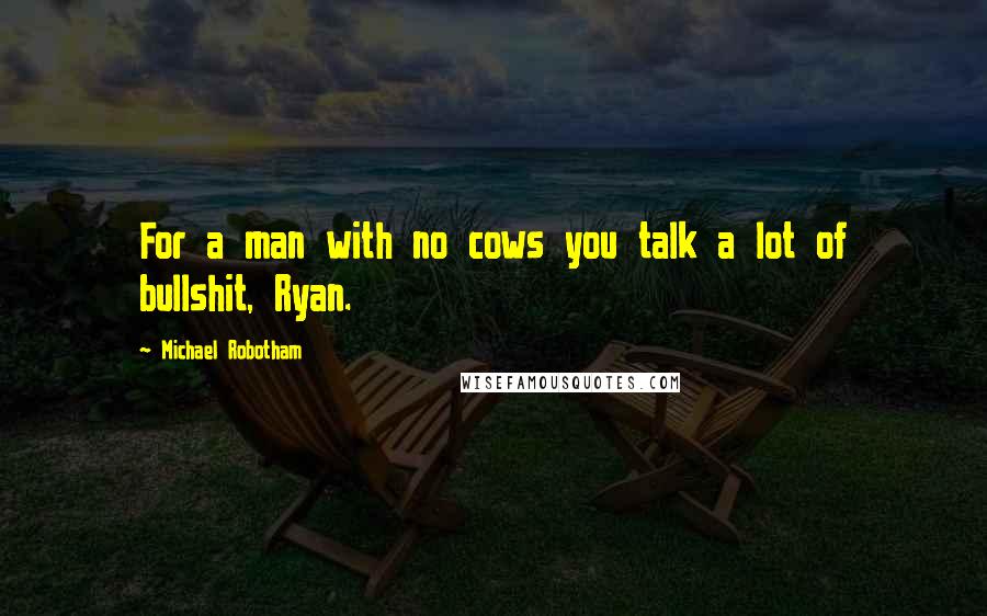 Michael Robotham Quotes: For a man with no cows you talk a lot of bullshit, Ryan.