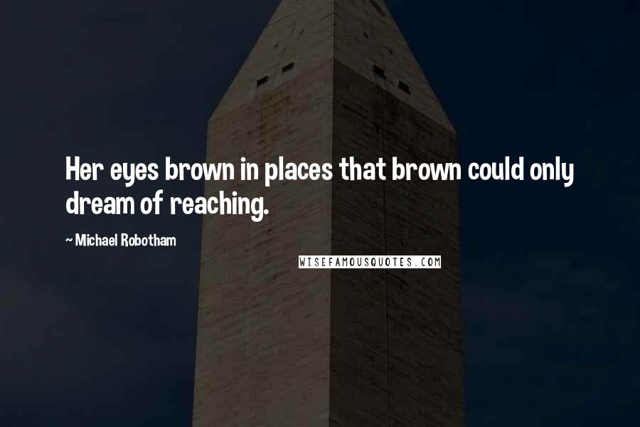 Michael Robotham Quotes: Her eyes brown in places that brown could only dream of reaching.