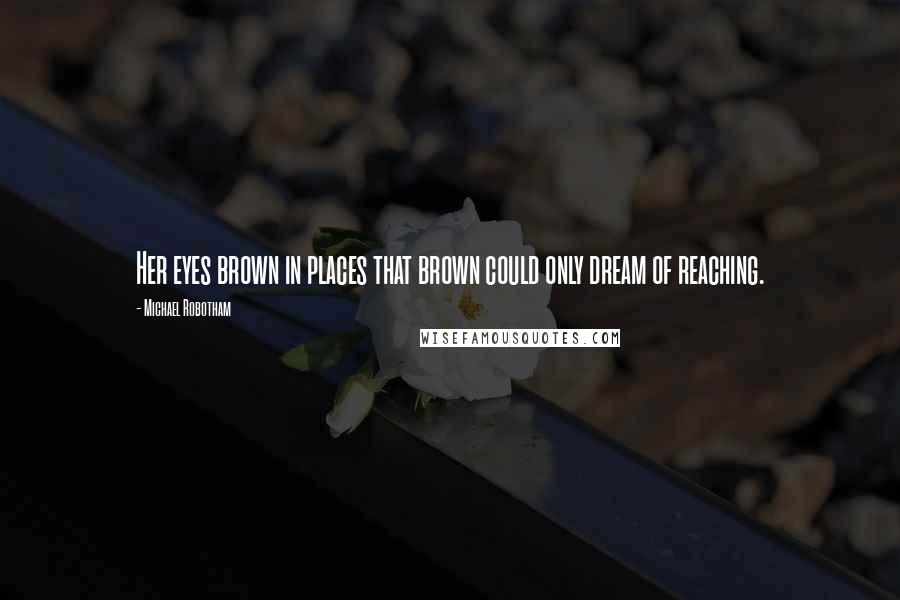 Michael Robotham Quotes: Her eyes brown in places that brown could only dream of reaching.