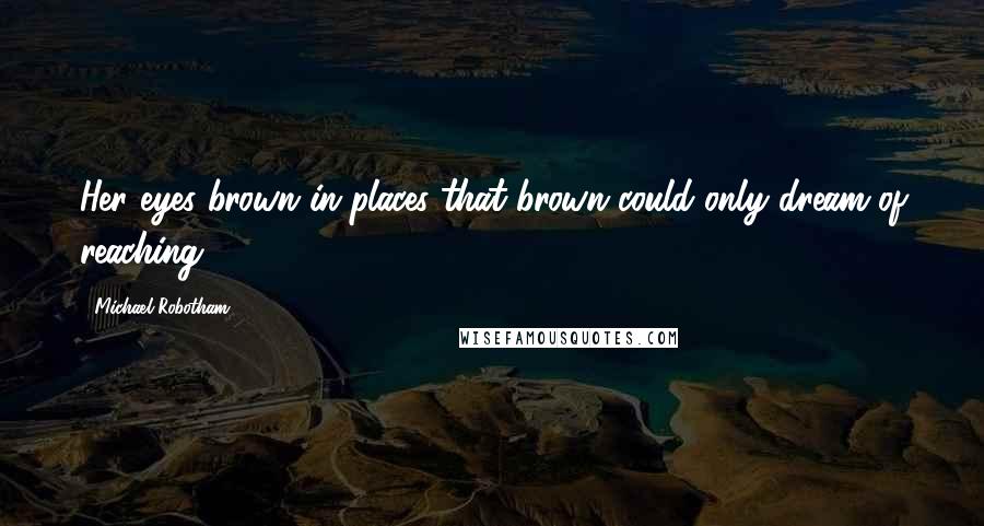 Michael Robotham Quotes: Her eyes brown in places that brown could only dream of reaching.