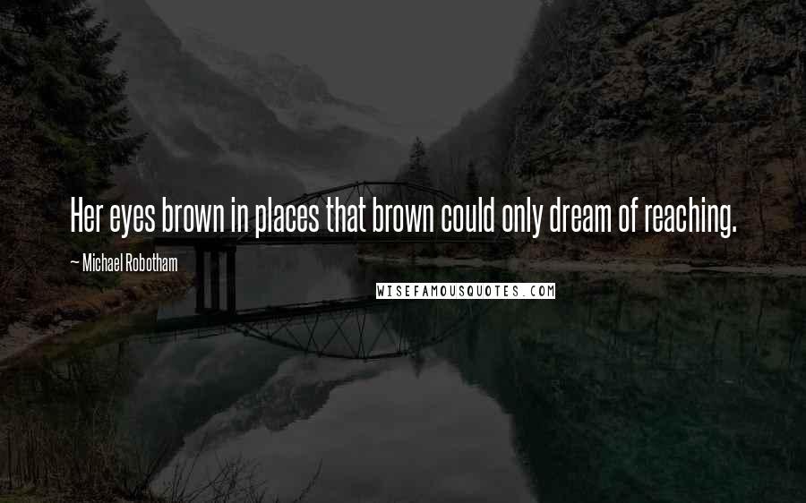 Michael Robotham Quotes: Her eyes brown in places that brown could only dream of reaching.