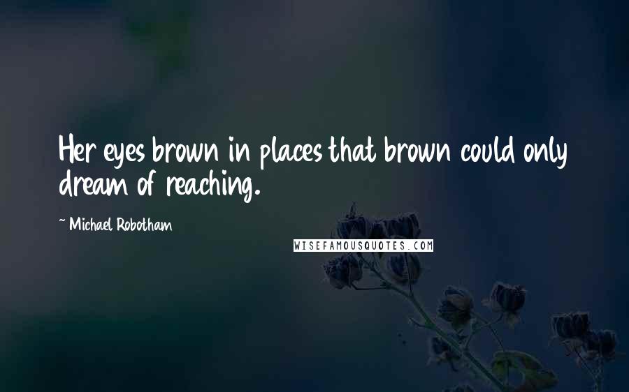 Michael Robotham Quotes: Her eyes brown in places that brown could only dream of reaching.