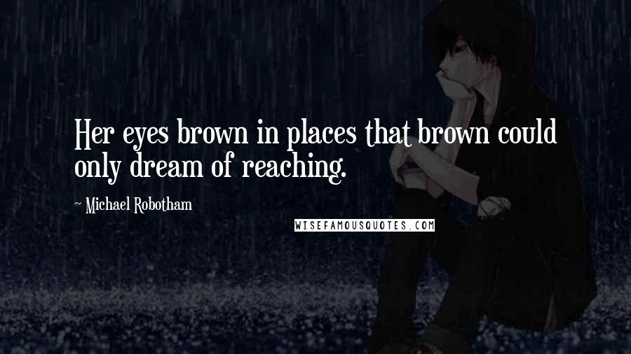 Michael Robotham Quotes: Her eyes brown in places that brown could only dream of reaching.