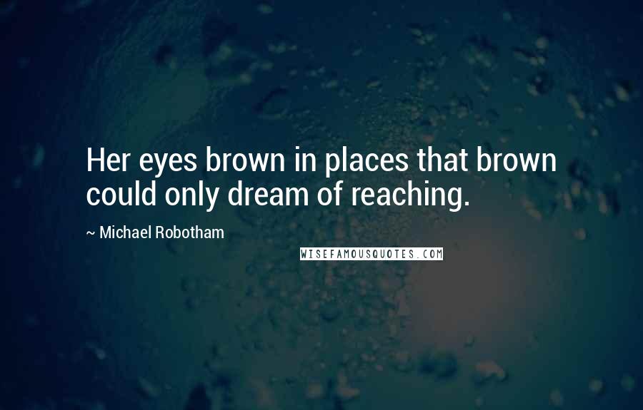 Michael Robotham Quotes: Her eyes brown in places that brown could only dream of reaching.