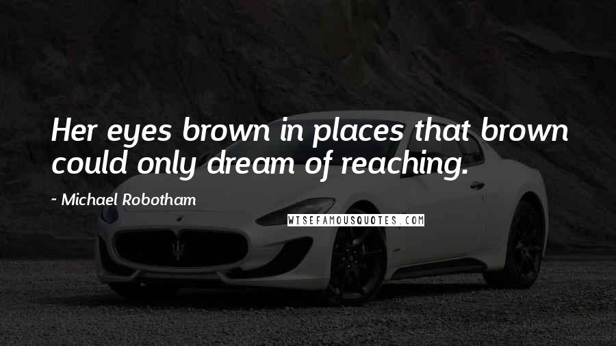 Michael Robotham Quotes: Her eyes brown in places that brown could only dream of reaching.