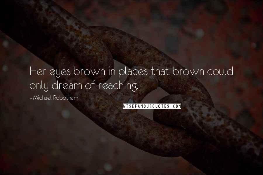 Michael Robotham Quotes: Her eyes brown in places that brown could only dream of reaching.