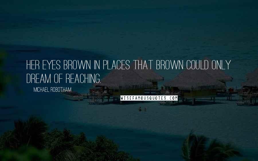 Michael Robotham Quotes: Her eyes brown in places that brown could only dream of reaching.