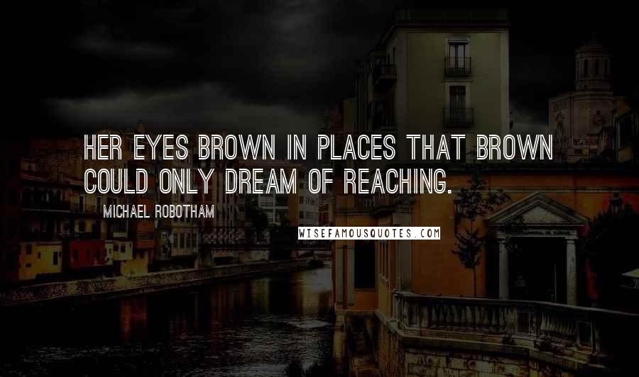 Michael Robotham Quotes: Her eyes brown in places that brown could only dream of reaching.