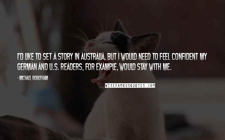 Michael Robotham Quotes: I'd like to set a story in Australia, but I would need to feel confident my German and U.S. readers, for example, would stay with me.