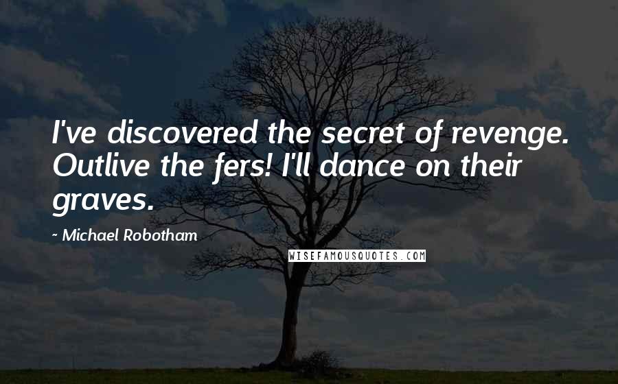 Michael Robotham Quotes: I've discovered the secret of revenge. Outlive the fers! I'll dance on their graves.